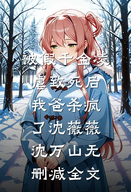 被假千金凌虐致死后，我爸杀疯了沈薇薇沈万山无删减全文