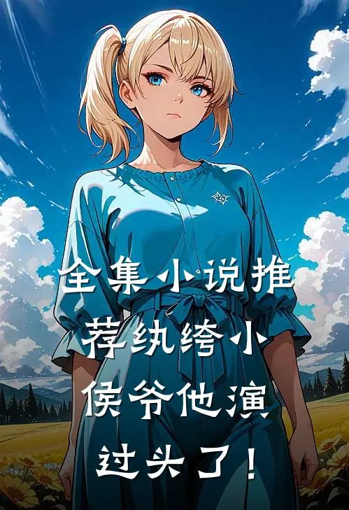 全集小说推荐纨绔小侯爷他演过头了！