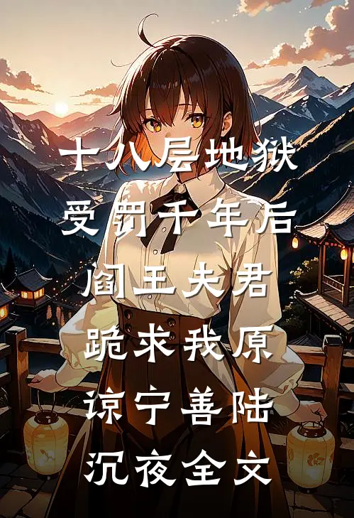 十八层地狱受罚千年后，阎王夫君跪求我原谅宁善陆沉夜全文
