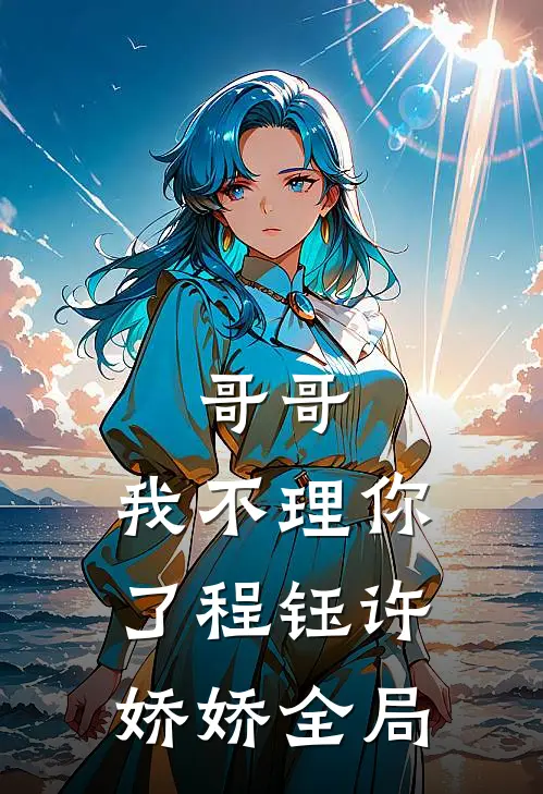 哥哥，我不理你了程钰许娇娇全局