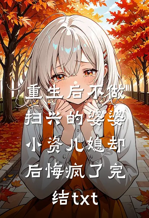 重生后不做扫兴的婆婆，小资儿媳却后悔疯了完结txt