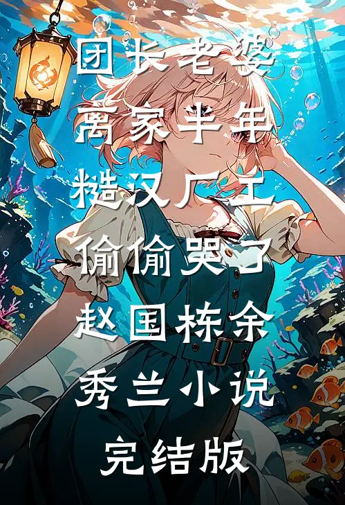 团长老婆离家半年，糙汉厂工偷偷哭了赵国栋余秀兰小说完结版