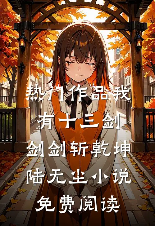 热门作品我有十三剑,剑剑斩乾坤陆无尘小说免费阅读