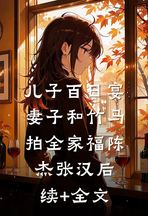 儿子百日宴，妻子和竹马拍全家福陈杰张汉后续+全文