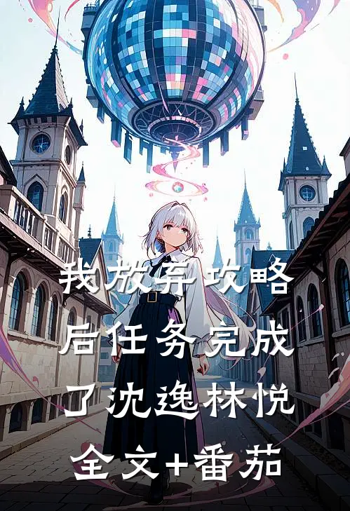 我放弃攻略后任务完成了沈逸林悦全文+番茄