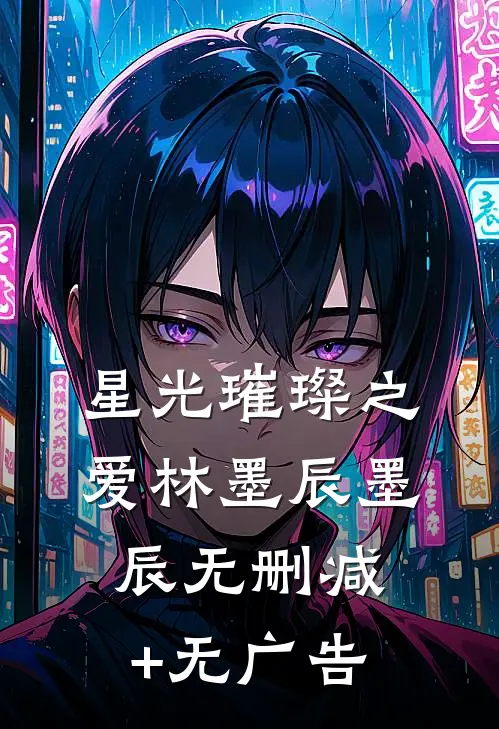 《星光璀璨之爱》林墨辰墨辰无删减+无广告