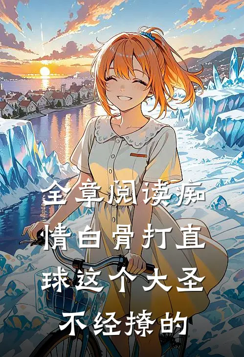 全章阅读痴情白骨打直球这个大圣不经撩的