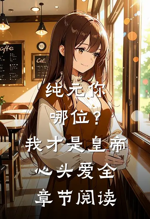 纯元你哪位？我才是皇帝心头爱全章节阅读