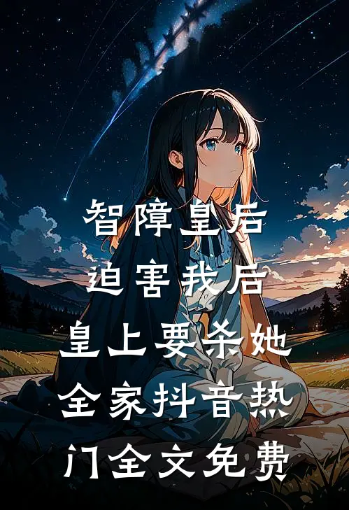 智障皇后迫害我后，皇上要杀她全家抖音热门全文免费
