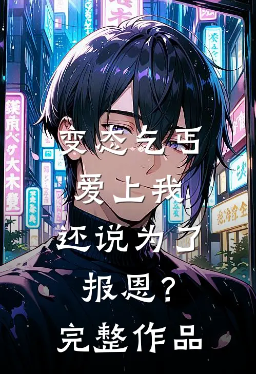 变态乞丐爱上我，还说为了报恩？完整作品