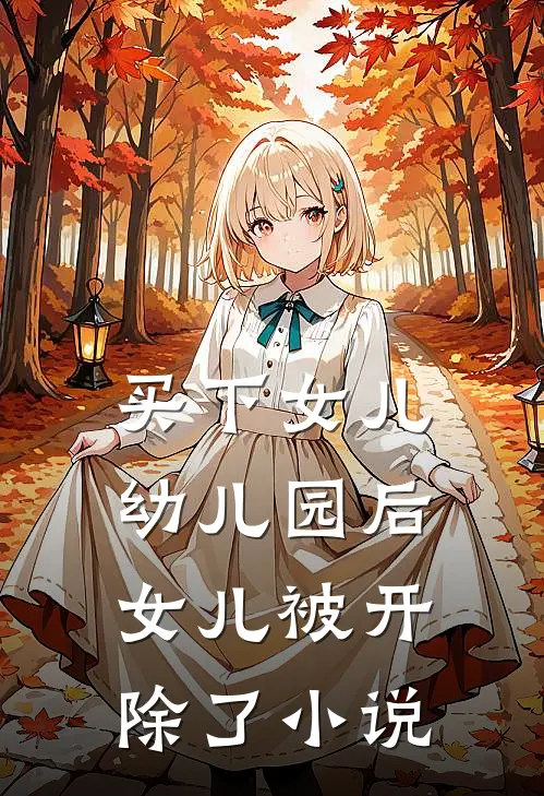 买下女儿幼儿园后，女儿被开除了小说