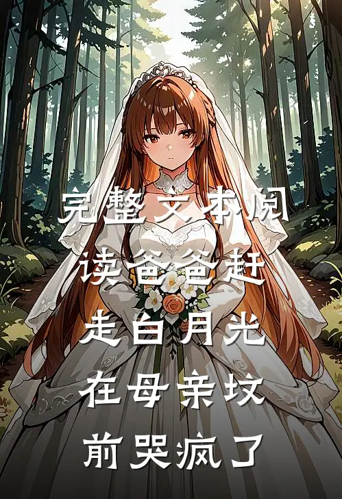 完整文本阅读爸爸赶走白月光，在母亲坟前哭疯了