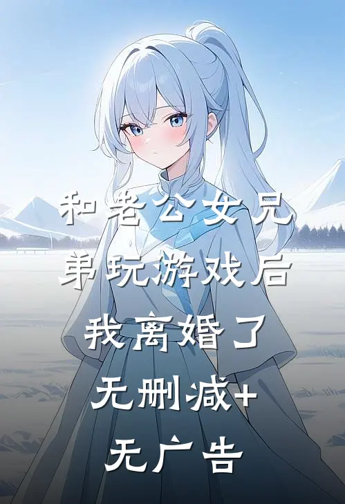 和老公女兄弟玩游戏后，我离婚了无删减+无广告