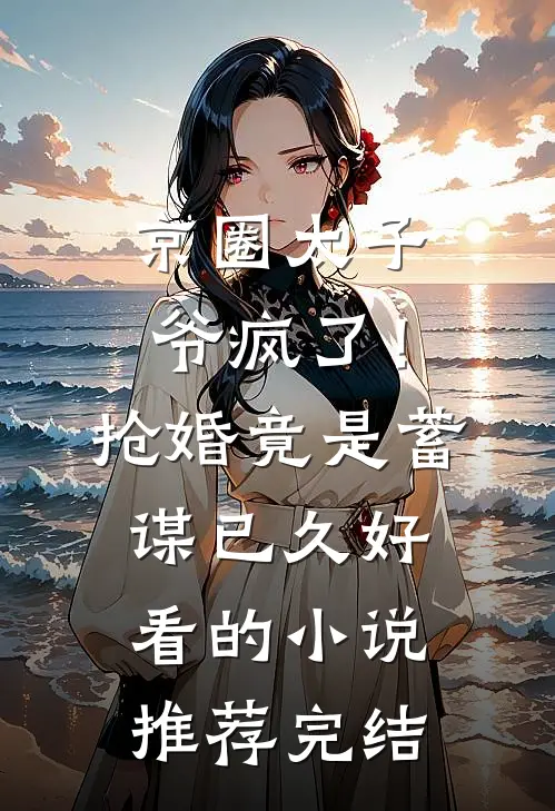 京圈太子爷疯了！抢婚竟是蓄谋已久好看的小说推荐完结