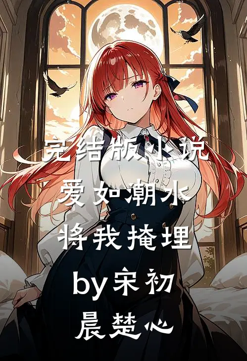 完结版小说爱如潮水，将我掩埋by宋初晨楚心