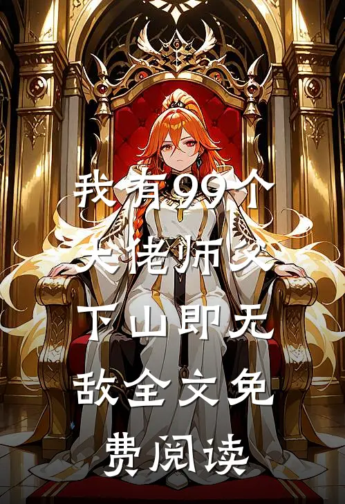 我有99个大佬师父，下山即无敌全文免费阅读
