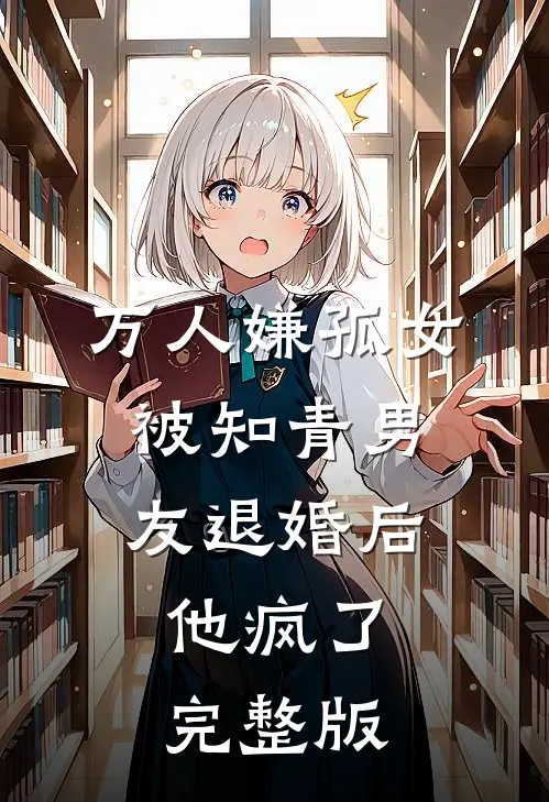 万人嫌孤女被知青男友退婚后，他疯了完整版
