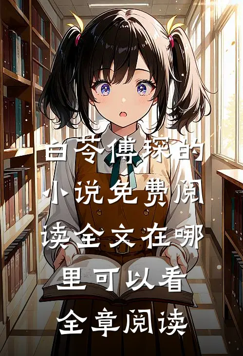 白苓傅琛的小说免费阅读全文在哪里可以看全章阅读