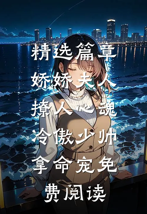 精选篇章娇娇夫人撩人心魂,冷傲少帅拿命宠 免费阅读
