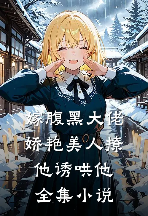 嫁腹黑大佬，娇艳美人撩他诱哄他全集小说