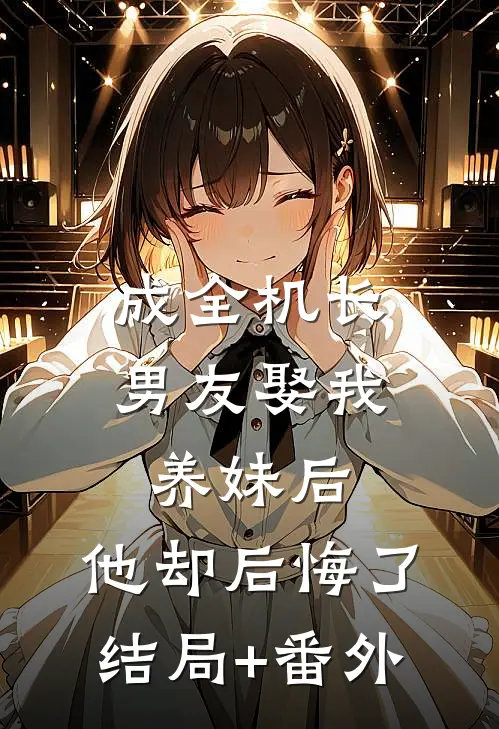 成全机长男友娶我养妹后，他却后悔了结局+番外