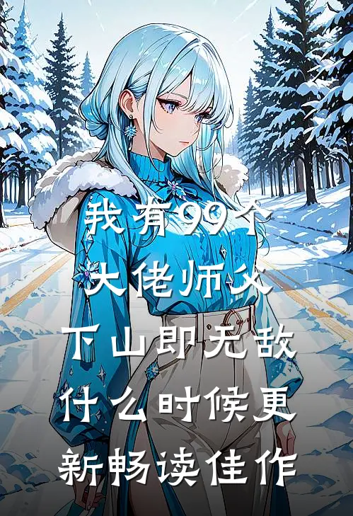 我有99个大佬师父,下山即无敌什么时候更新畅读佳作