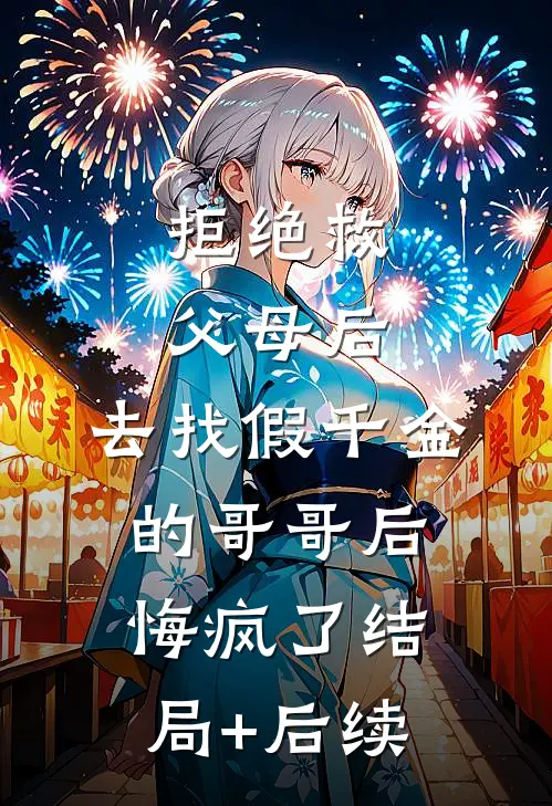 拒绝救父母后，去找假千金的哥哥后悔疯了结局+后续