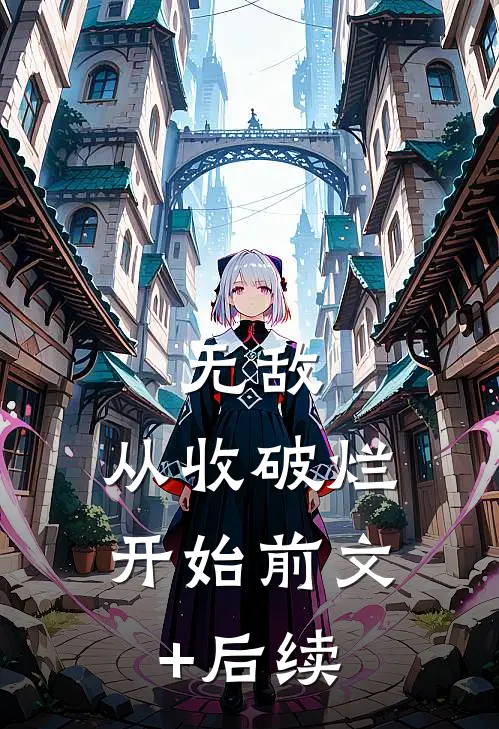 无敌，从收破烂开始前文+后续