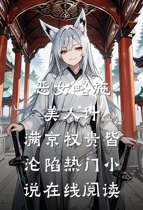 恶女略施美人计，满京权贵皆沦陷热门小说在线阅读