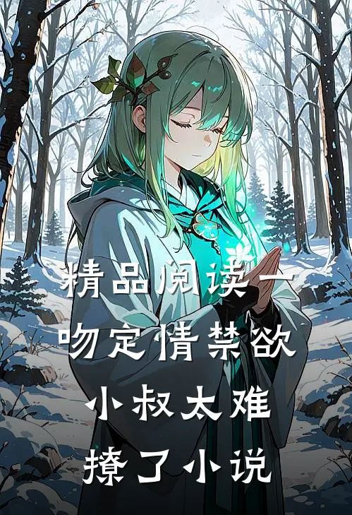 精品阅读一吻定情禁欲小叔太难撩了小说