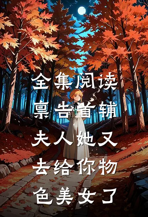 全集阅读禀告首辅，夫人她又去给你物色美女了