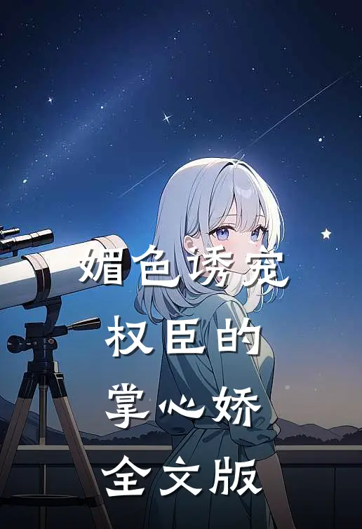 媚色诱宠：权臣的掌心娇全文版