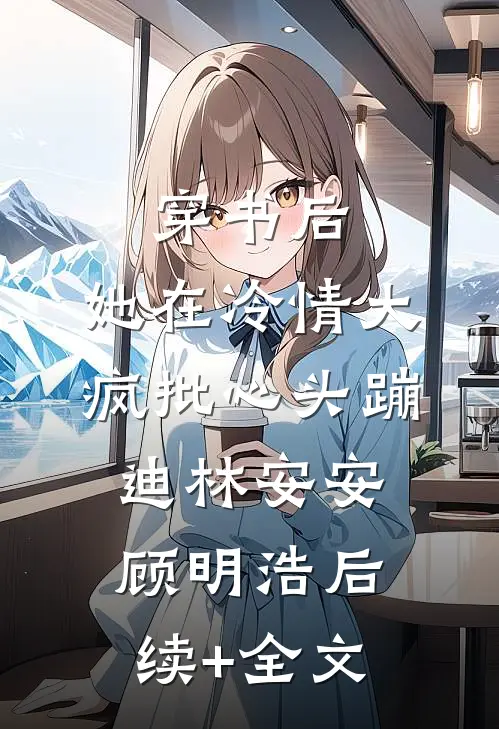 穿书后，她在冷情大疯批心头蹦迪林安安顾明浩后续+全文