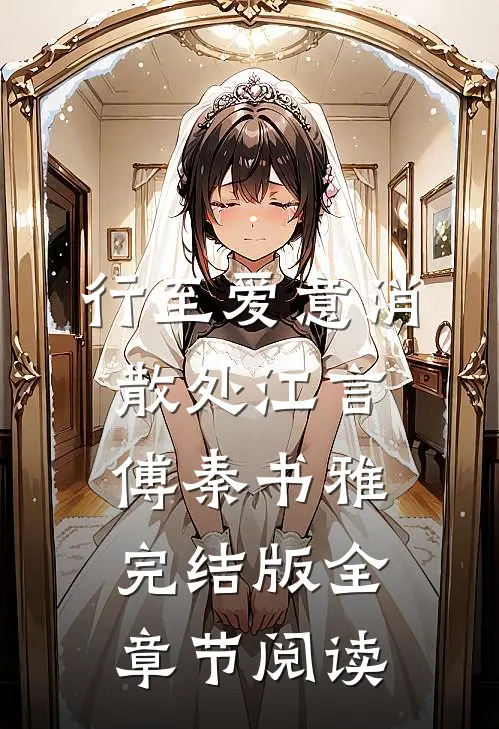 《行至爱意消散处》江言傅秦书雅完结版全章节阅读