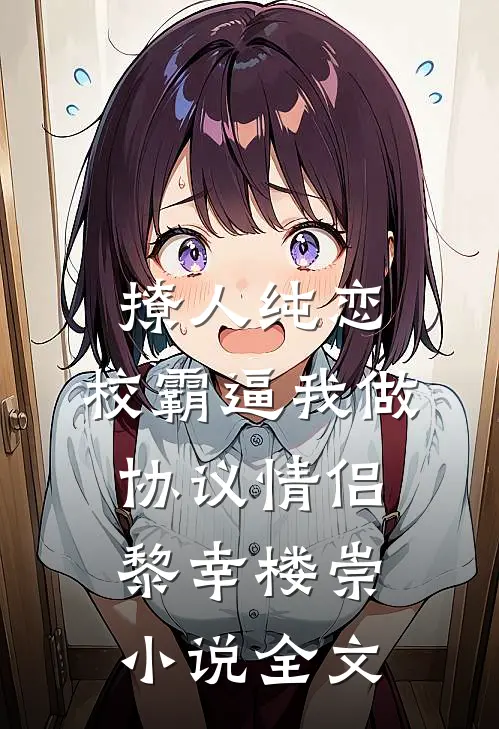 撩人纯恋：校霸逼我做协议情侣黎幸楼崇小说全文