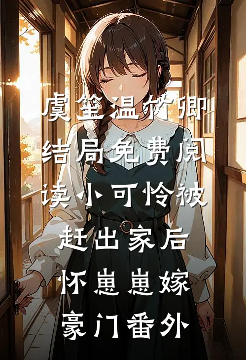虞笙温竹卿结局免费阅读小可怜被赶出家后，怀崽崽嫁豪门番外