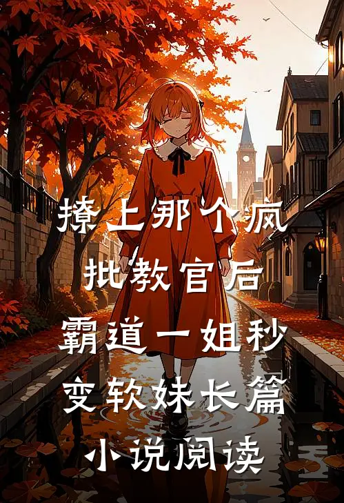 撩上那个疯批教官后，霸道一姐秒变软妹长篇小说阅读