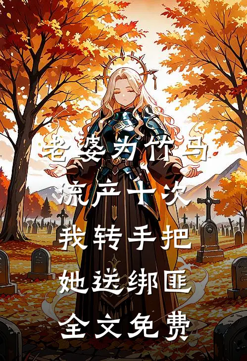 老婆为竹马流产十次，我转手把她送绑匪全文免费