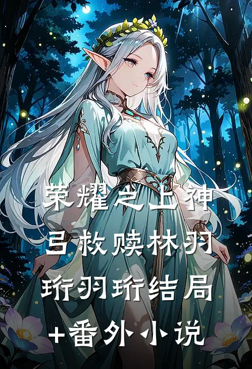 荣耀之上神弓救赎林羽珩羽珩结局+番外小说
