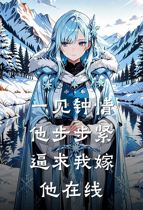 一见钟情，他步步紧逼求我嫁他在线