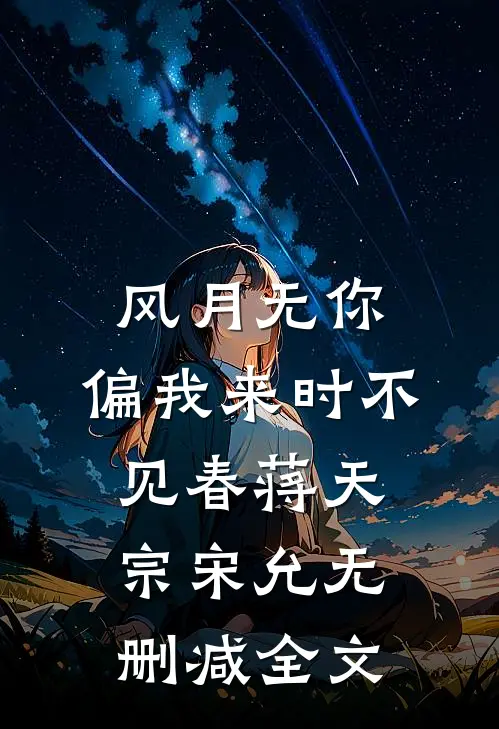 风月无你，偏我来时不见春蒋天宗宋允无删减全文