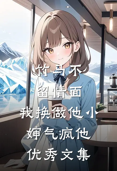竹马不留情面，我换做他小婶气疯他优秀文集