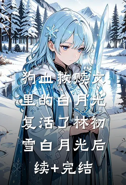 狗血救赎文里的白月光复活了林初雪白月光后续+完结