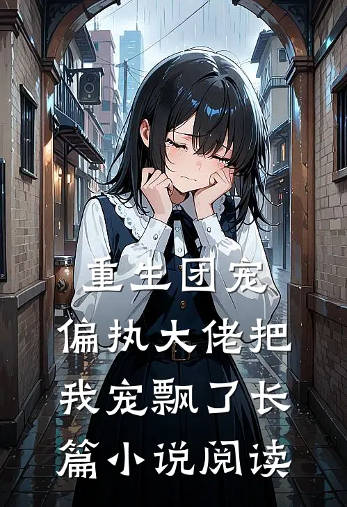 重生团宠:偏执大佬把我宠飘了长篇小说阅读