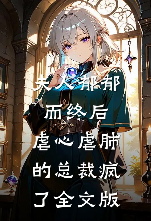 夫人郁郁而终后,虐心虐肺的总裁疯了全文版