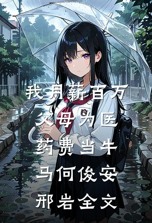 我月薪百万，父母为医药费当牛马何俊安邢岩全文