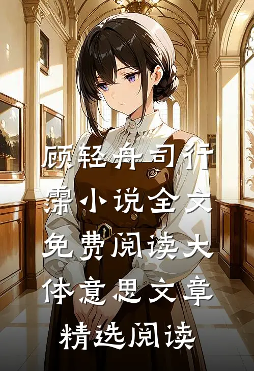 顾轻舟司行霈小说全文免费阅读大体意思文章精选阅读