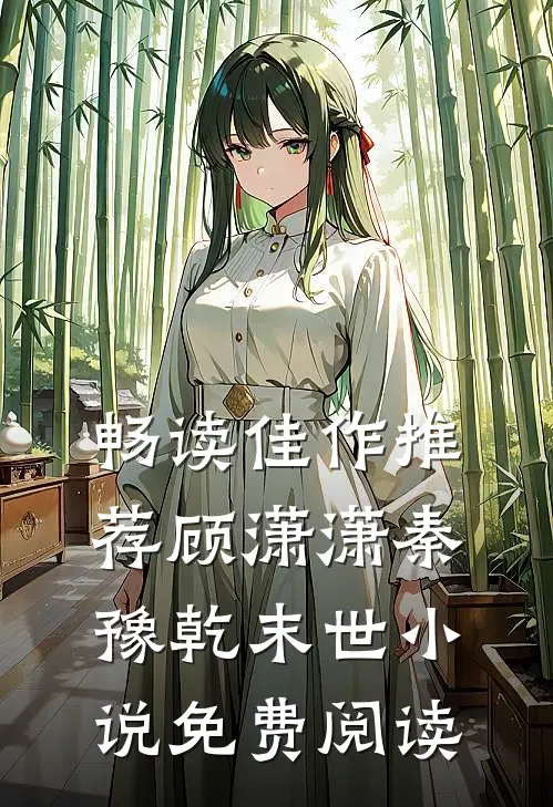 畅读佳作推荐顾潇潇秦豫乾末世小说免费阅读