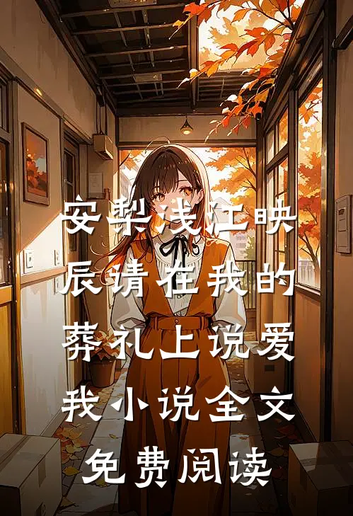 安梨浅江映辰请在我的葬礼上说爱我小说全文免费阅读