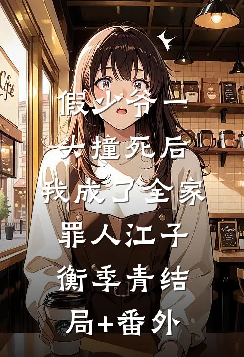 假少爷一头撞死后，我成了全家罪人江子衡季青结局+番外